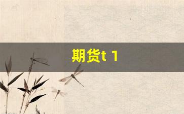 期货t 1(期货开户入门)_https://www.fzdzcxj.com_创业板_第1张